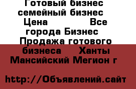 Готовый бизнес (семейный бизнес) › Цена ­ 10 000 - Все города Бизнес » Продажа готового бизнеса   . Ханты-Мансийский,Мегион г.